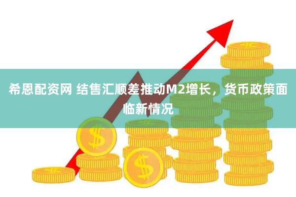 希恩配资网 结售汇顺差推动M2增长，货币政策面临新情况