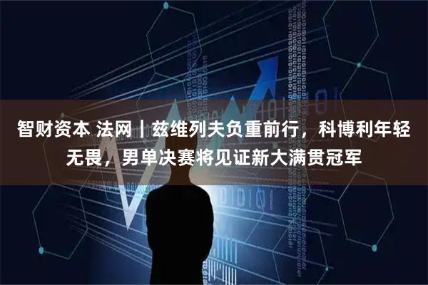 智财资本 法网｜兹维列夫负重前行，科博利年轻无畏，男单决赛将见证新大满贯冠军
