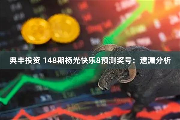 典丰投资 148期杨光快乐8预测奖号：遗漏分析
