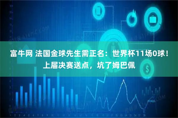 富牛网 法国金球先生需正名：世界杯11场0球！上届决赛送点，坑了姆巴佩