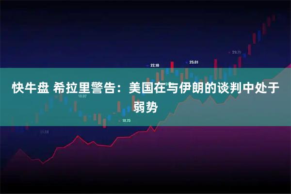 快牛盘 希拉里警告：美国在与伊朗的谈判中处于弱势