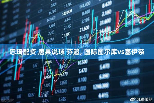 忠琦配资 唐果说球 芬超, 国际图尔库vs塞伊奈