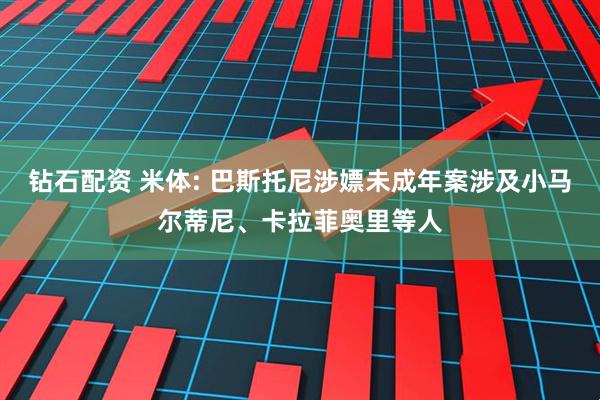 钻石配资 米体: 巴斯托尼涉嫖未成年案涉及小马尔蒂尼、卡拉菲奥里等人